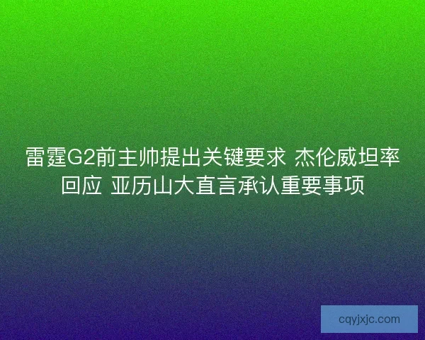 雷霆G2前主帅提出关键要求 杰伦威坦率回应 亚历山大直言承认重要事项