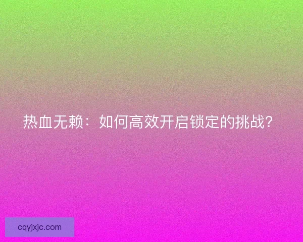 热血无赖：如何高效开启锁定的挑战？