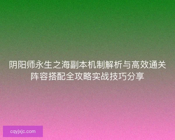 阴阳师永生之海副本机制解析与高效通关阵容搭配全攻略实战技巧分享