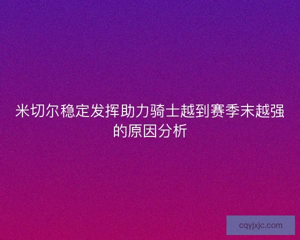 米切尔稳定发挥助力骑士越到赛季末越强的原因分析