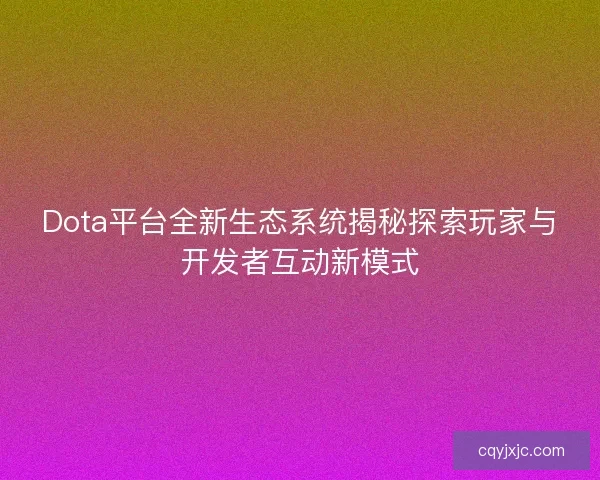 Dota平台全新生态系统揭秘探索玩家与开发者互动新模式