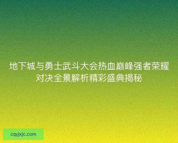地下城与勇士武斗大会热血巅峰强者荣耀对决全景解析精彩盛典揭秘