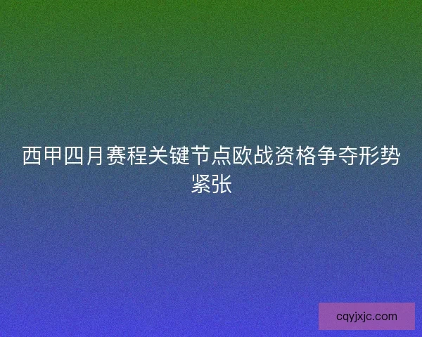 西甲四月赛程关键节点欧战资格争夺形势紧张