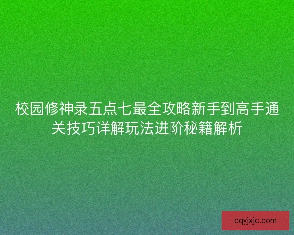 校园修神录五点七最全攻略新手到高手通关技巧详解玩法进阶秘籍解析