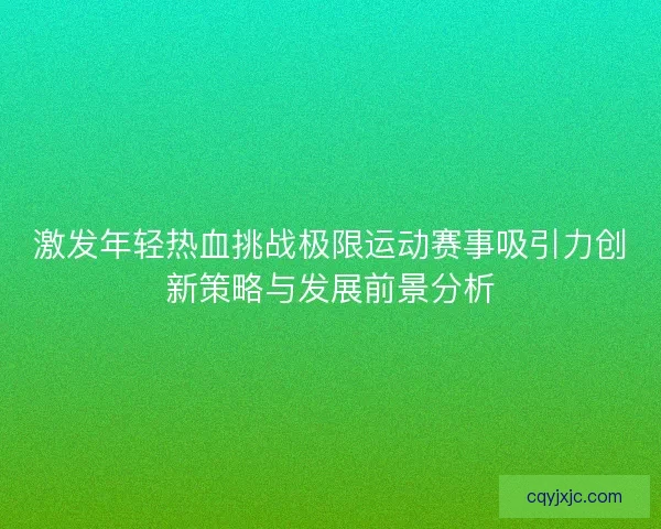 激发年轻热血挑战极限运动赛事吸引力创新策略与发展前景分析