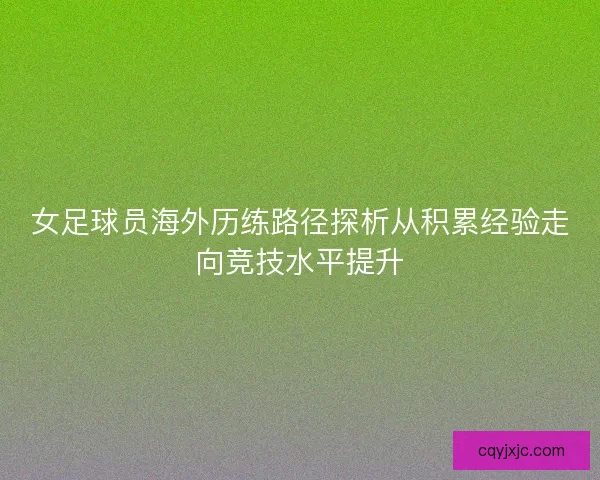女足球员海外历练路径探析从积累经验走向竞技水平提升