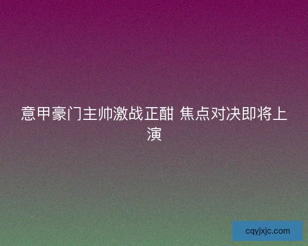 意甲豪门主帅激战正酣 焦点对决即将上演