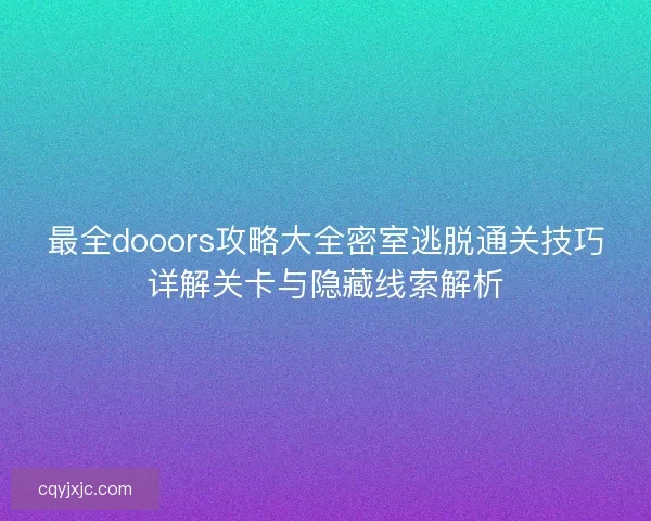 最全dooors攻略大全密室逃脱通关技巧详解关卡与隐藏线索解析