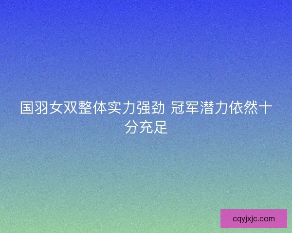 国羽女双整体实力强劲 冠军潜力依然十分充足