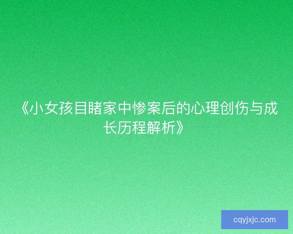 《小女孩目睹家中惨案后的心理创伤与成长历程解析》